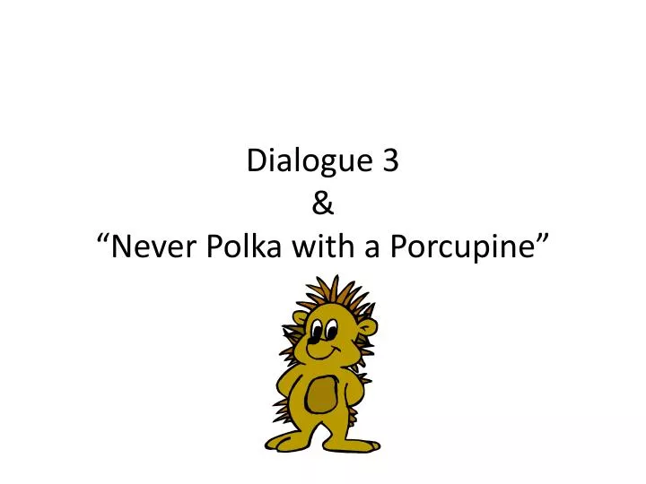 dialogue 3 never polka with a porcupine