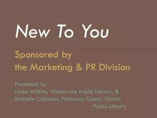 New To You Sponsored by the Marketing &amp; PR Division Presented by