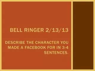 Bell Ringer 2/13/13 Describe the character you made a facebook for in 3-4 sentences.