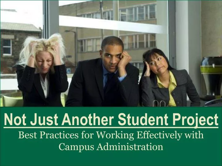 not just another student project best practices for working effectively with campus administration