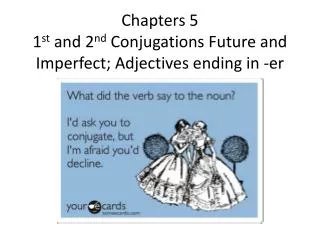 Chapters 5 1 st and 2 nd Conjugations Future and Imperfect; Adjectives ending in - er