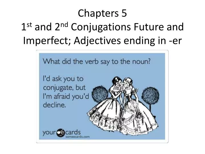 chapters 5 1 st and 2 nd conjugations future and imperfect adjectives ending in er