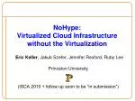NoHype : Virtualized Cloud Infrastructure without the Virtualization - slide 1