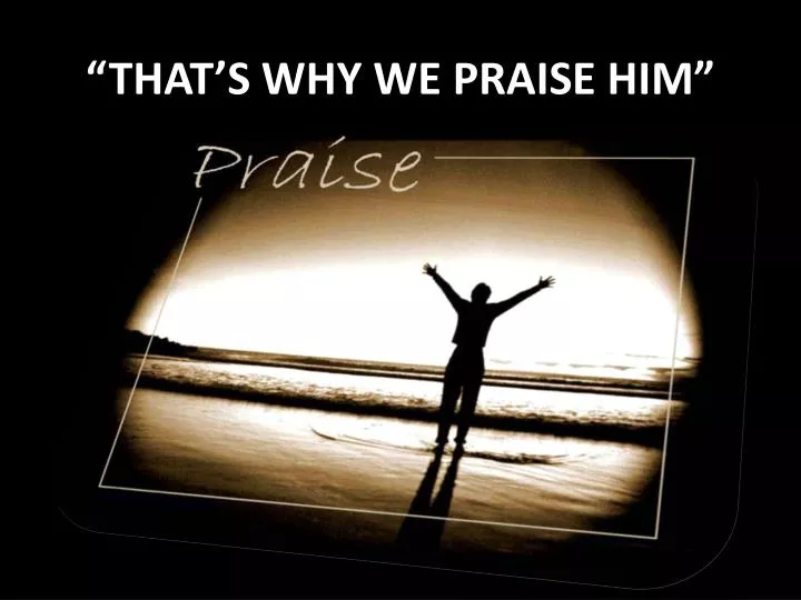 that s why we praise him