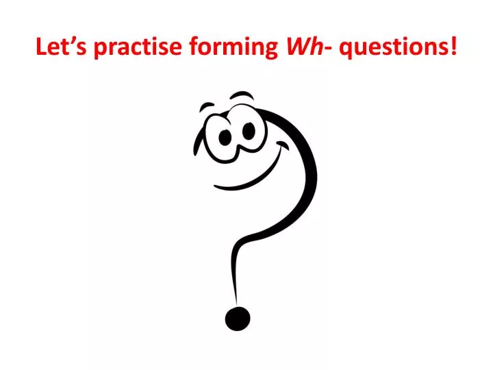 let s practise forming wh questions