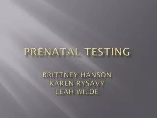 Prenatal Testing Brittney hanson Karen Rysavy Leah Wilde
