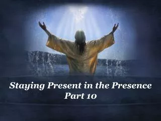 Staying Present in the Presence Part 10