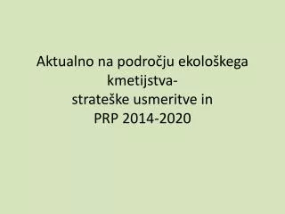 Aktualno na področju ekološkega kmetijstva- strateške usmeritve in PRP 2014-2020