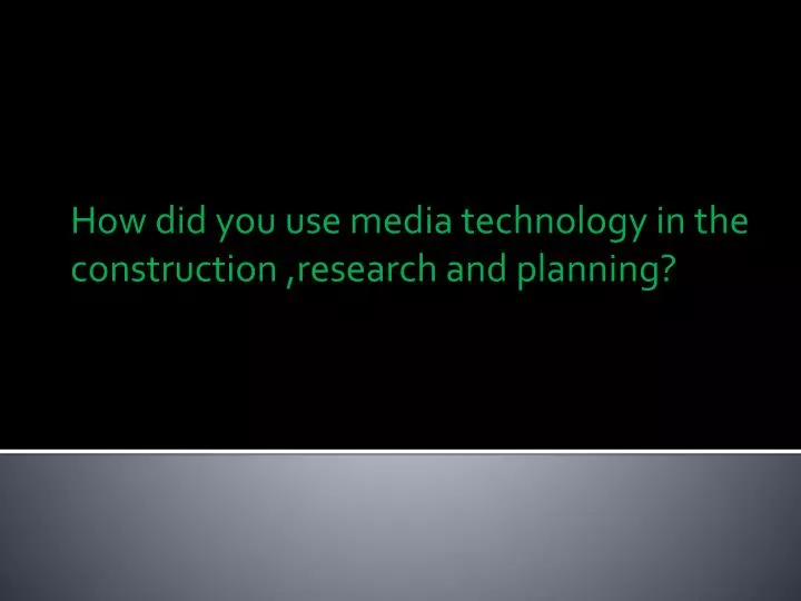 how did you use media technology in the construction research and planning