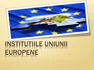 INSTITUTIILE UNIUNII EUROPENE