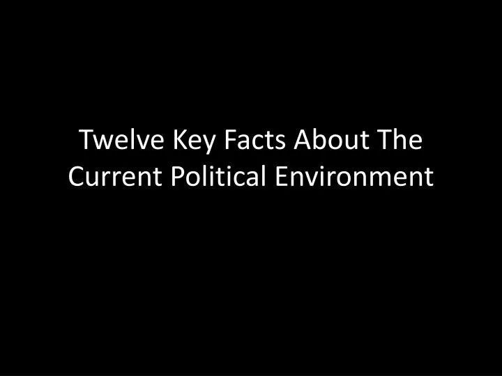 twelve key facts about the current political environment