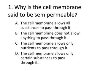 1. Why is the cell membrane said to be semipermeable ?