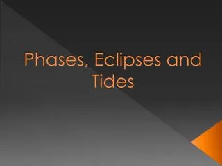 Phases, Eclipses and Tides