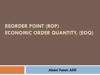 reorder point (ROP) Economic Order Quantity, (EOQ)