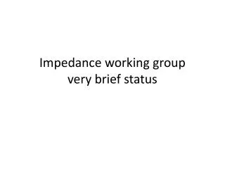 Impedance working group very brief status