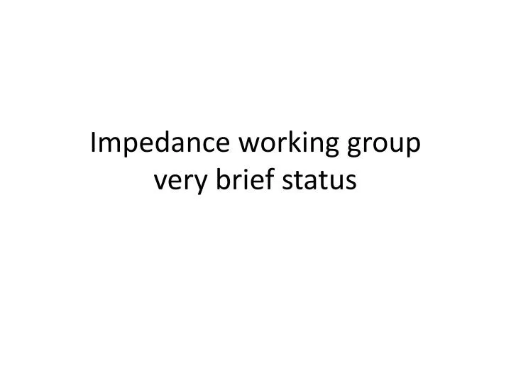 impedance working group very brief status