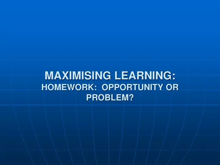maximising learning homework opportunity or problem