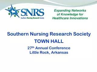 Southern Nursing Research Society TOWN HALL 27 th Annual Conference Little Rock, Arkansas