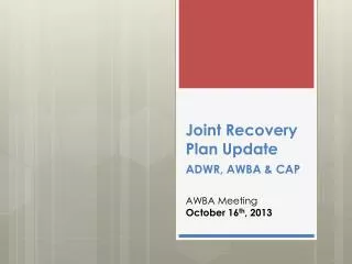 Joint Recovery Plan Update ADWR, AWBA &amp; CAP AWBA Meeting October 16 th , 2013