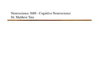 Neuroscience 3680 - Cognitive Neuroscience Dr. Matthew Tata