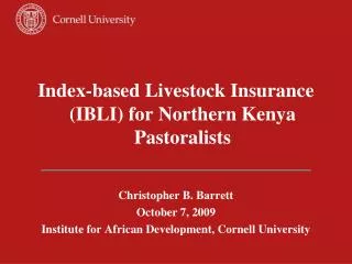 Index-based Livestock Insurance (IBLI) for Northern Kenya Pastoralists Christopher B. Barrett
