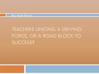 teachers unions a driving force or a road block to success