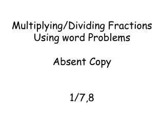 Multiplying/Dividing F ractions U sing word Problems Absent Copy 1/7,8