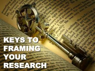 KEYS TO FRAMING YOUR RESEARCH