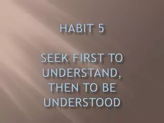 Habit 5 Seek First to Understand, Then to Be Understood