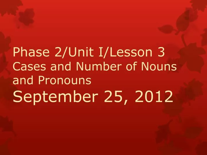 phase 2 unit i lesson 3 cases and number of nouns and pronouns september 25 2012