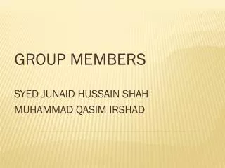GROUP MEMBERS SYED JUNAID HUSSAIN SHAH MUHAMMAD QASIM IRSHAD