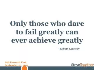 Only those who dare to fail greatly can ever achieve greatly