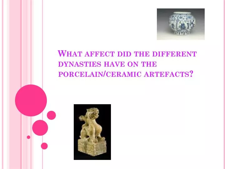 what affect did the different dynasties have on the porcelain ceramic artefacts