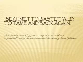 Sekhmet to Bastet : Wild to Tame and Back Again!