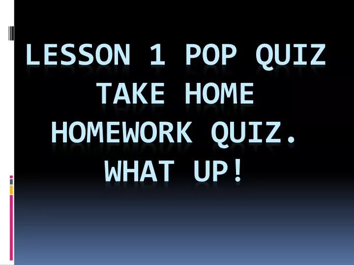 lesson 1 pop quiz take home homework quiz what up