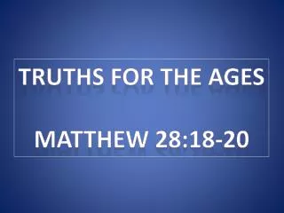 Truths For the ages Matthew 28:18-20