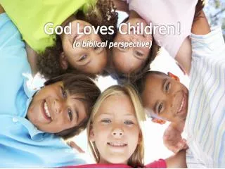 God Loves C hildren! (a biblical perspective)