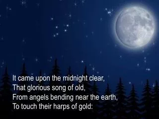 It came upon the midnight clear, That glorious song of old, From angels bending near the earth,