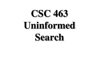 CSC 463 Uninformed Search