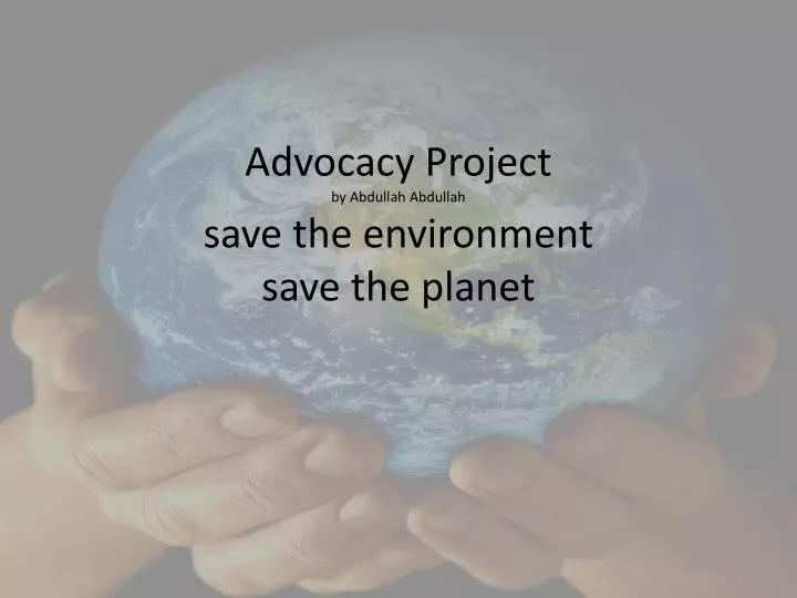 advocacy project by abdullah abdullah save the environment save the planet