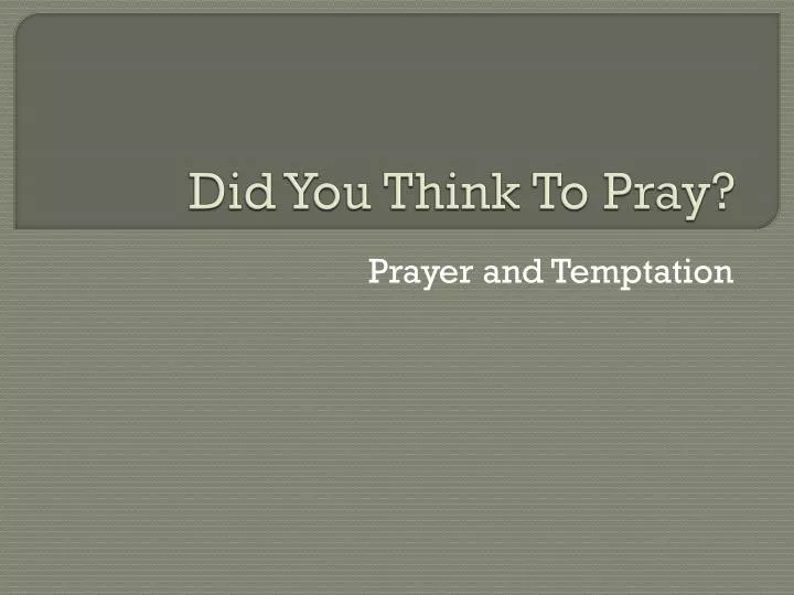 did you think to pray