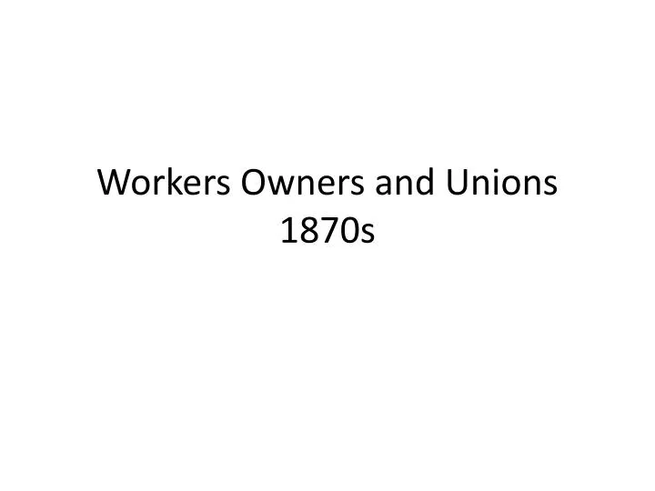 workers owners and unions 1870s