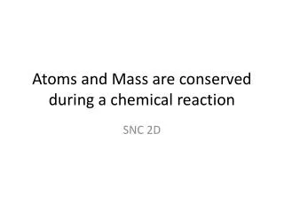 Atoms and Mass are conserved during a chemical reaction