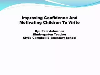 Improving Confidence And Motivating Children To Write By: Pam Aubuchon Kindergarten Teacher