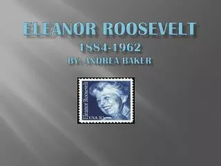 Eleanor Roosevelt 1884-1962 By: Andrea Baker