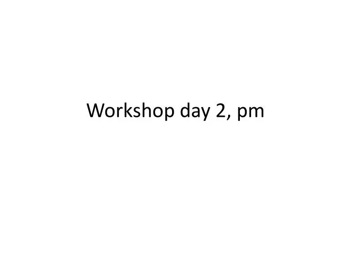 workshop day 2 pm