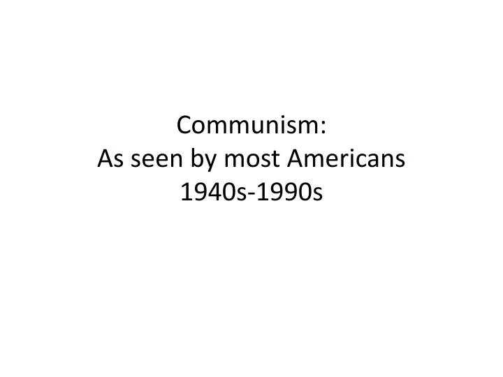 communism as seen by most americans 1940s 1990s