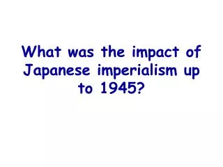 What was the impact of Japanese imperialism up to 1945?
