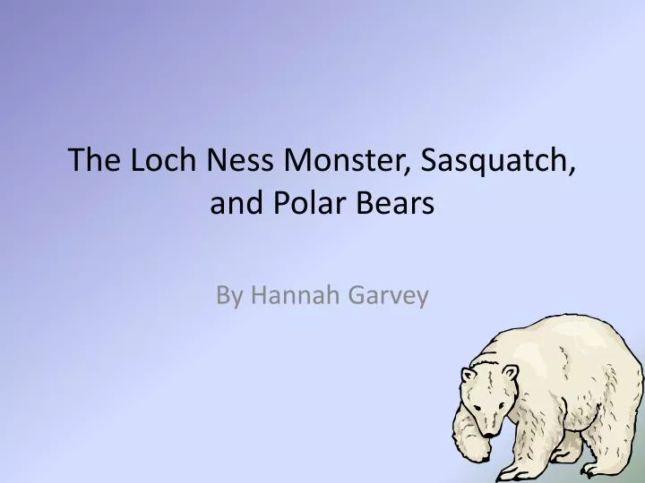 the loch ness monster sasquatch and polar bears