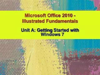 Unit A: Getting Started with Windows 7